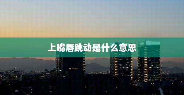 上嘴唇跳动是什么意思