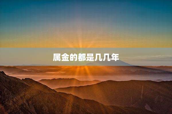 属金的都是几几年