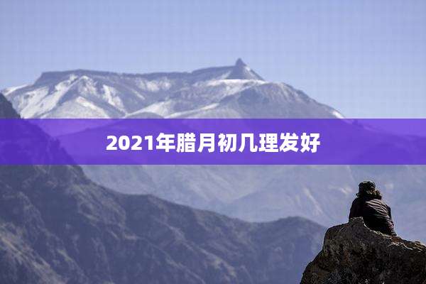 2021年腊月初几理发好