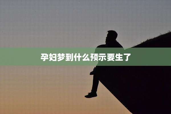 孕妇梦到什么预示要生了