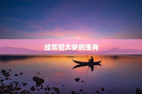 经常犯太岁的生肖