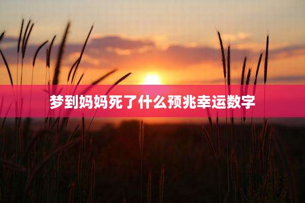 梦到妈妈死了什么预兆幸运数字