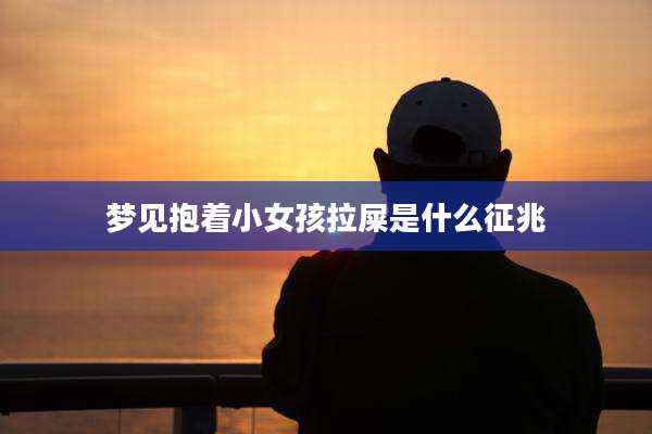 梦见抱着小女孩拉屎是什么征兆