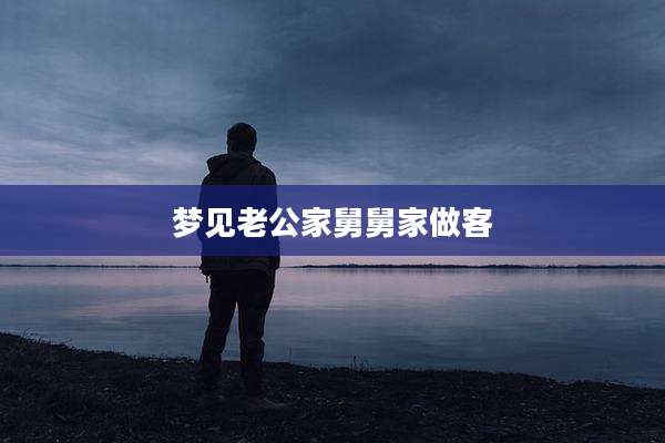 梦见老公家舅舅家做客