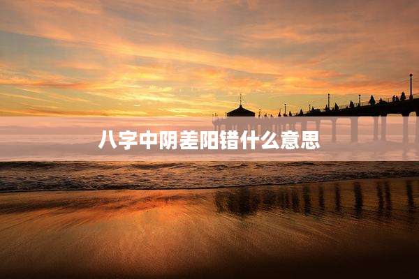 八字中阴差阳错什么意思