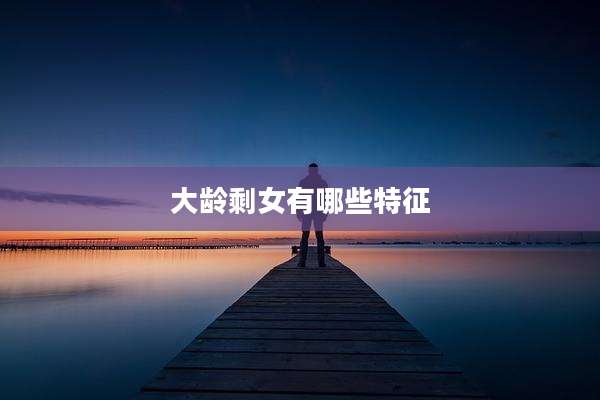 大龄剩女有哪些特征