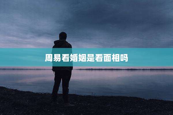 周易看婚姻是看面相吗
