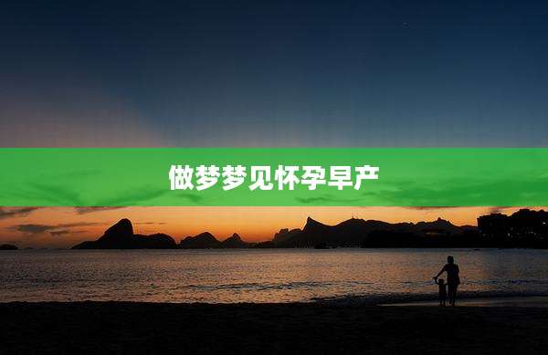 做梦梦见怀孕早产