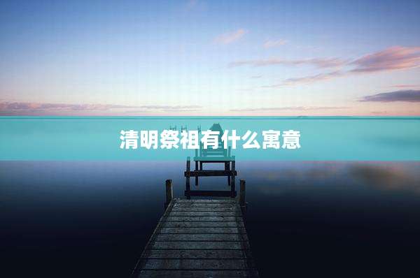 清明祭祖有什么寓意