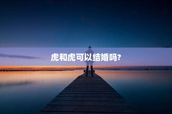 虎和虎可以结婚吗?