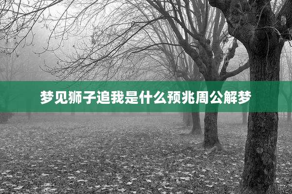 梦见狮子追我是什么预兆周公解梦