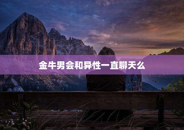 金牛男会和异性一直聊天么