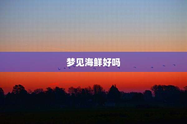 梦见海鲜好吗