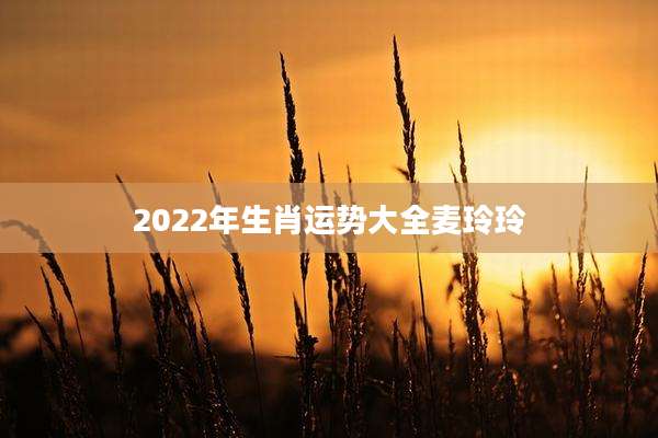 2022年生肖运势大全麦玲玲