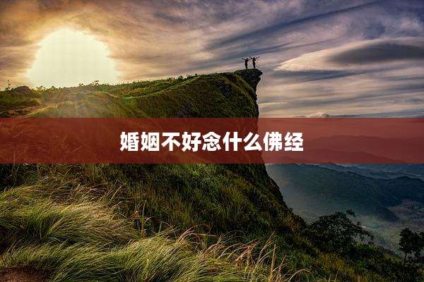 婚姻不好念什么佛经