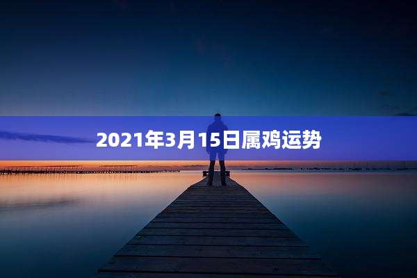 2021年3月15日属鸡运势