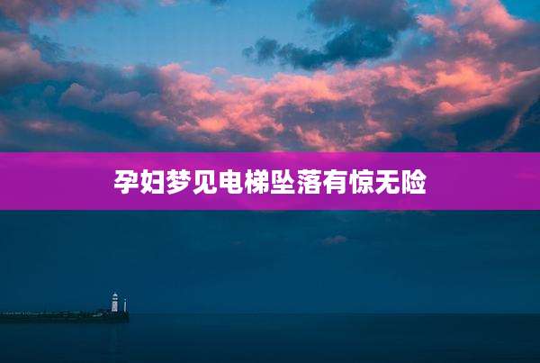 孕妇梦见电梯坠落有惊无险