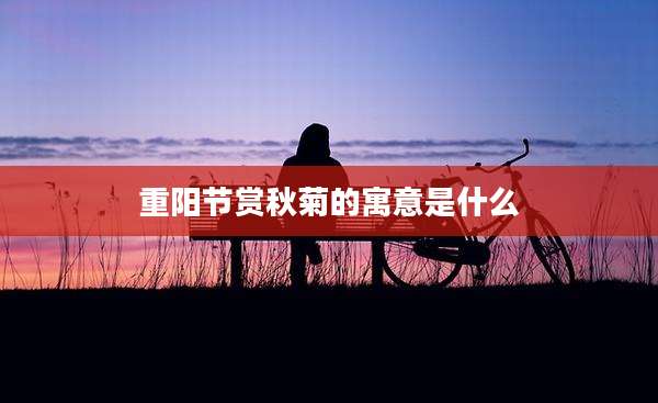 重阳节赏秋菊的寓意是什么