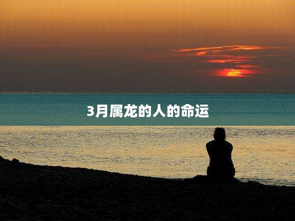 3月属龙的人的命运