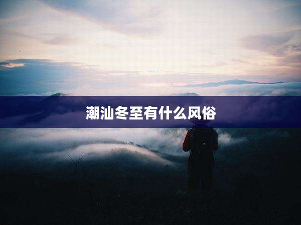 潮汕冬至有什么风俗
