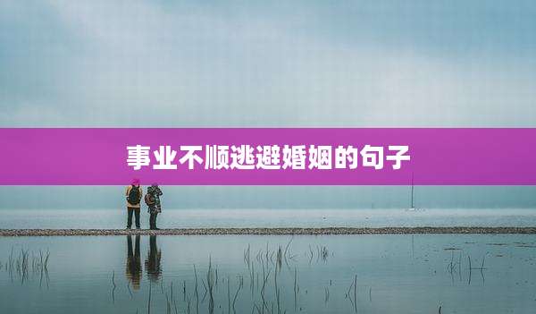 事业不顺逃避婚姻的句子
