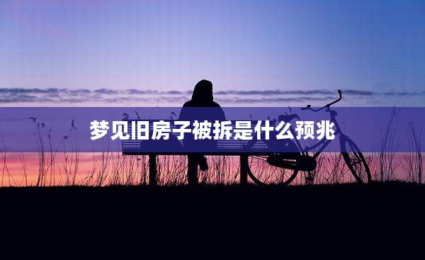 梦见旧房子被拆是什么预兆