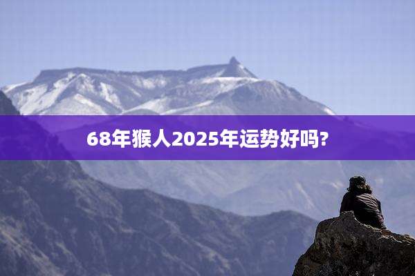 68年猴人2025年运势好吗?