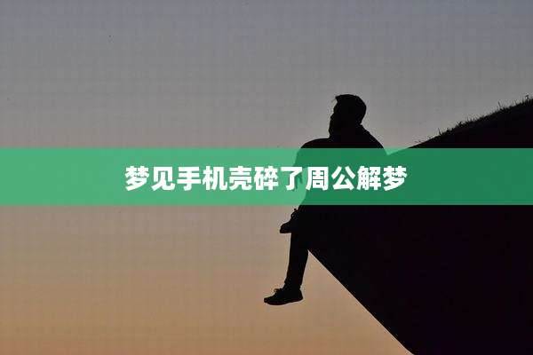 梦见手机壳碎了周公解梦