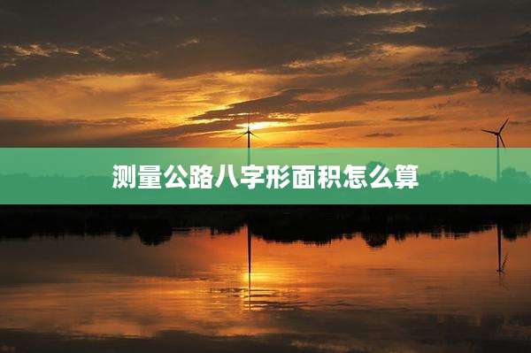 测量公路八字形面积怎么算