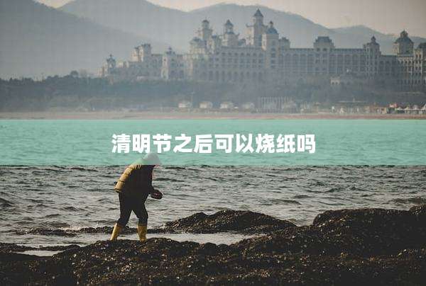 清明节之后可以烧纸吗