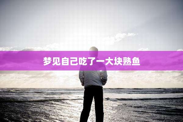 梦见自己吃了一大块熟鱼