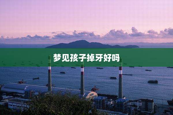 梦见孩子掉牙好吗