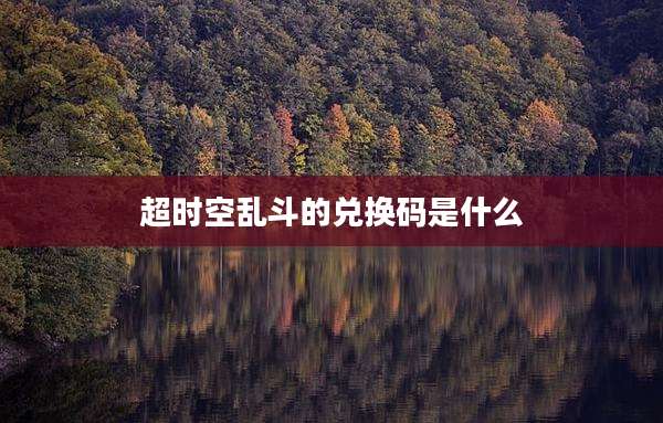 超时空乱斗的兑换码是什么