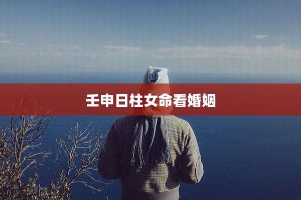壬申日柱女命看婚姻