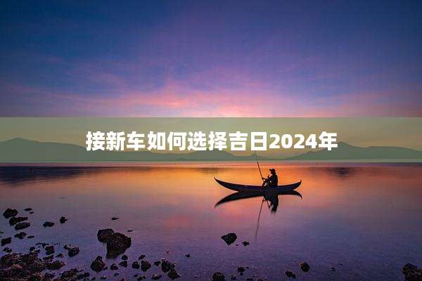 接新车如何选择吉日2024年