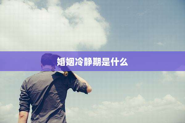 婚姻冷静期是什么
