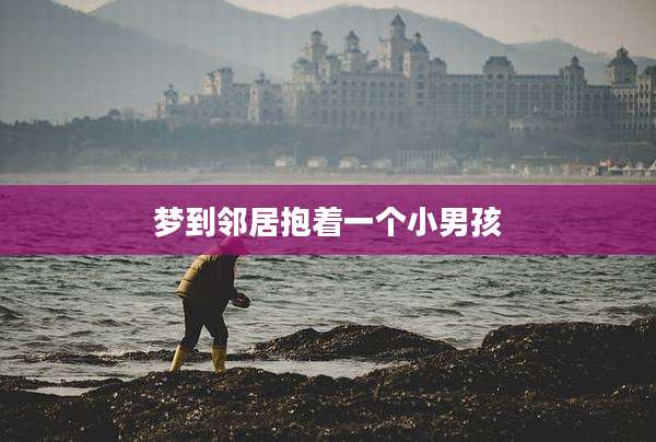 梦到邻居抱着一个小男孩