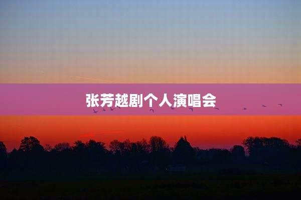 张芳越剧个人演唱会