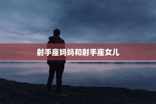 射手座妈妈和射手座女儿