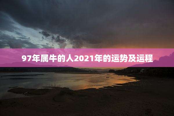 97年属牛的人2021年的运势及运程