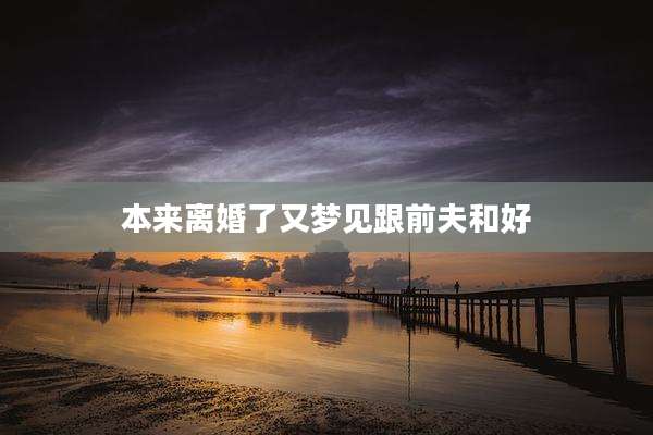 本来离婚了又梦见跟前夫和好