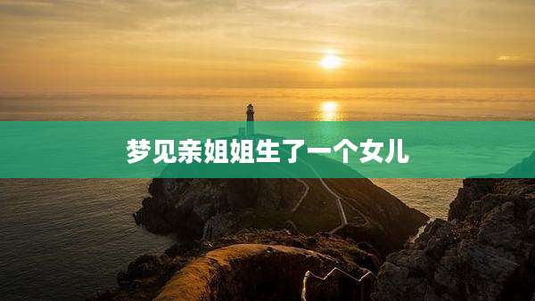 梦见亲姐姐生了一个女儿