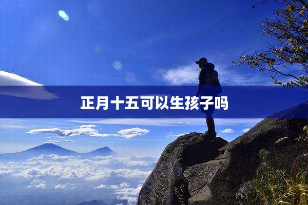 正月十五可以生孩子吗