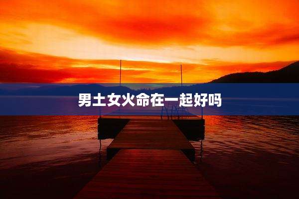 男土女火命在一起好吗