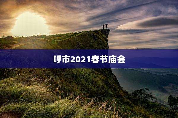 呼市2021春节庙会