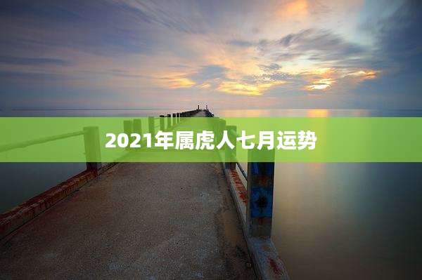 2021年属虎人七月运势