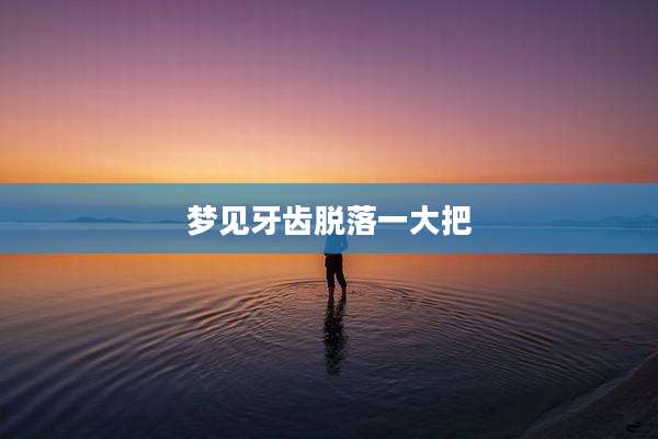 梦见牙齿脱落一大把