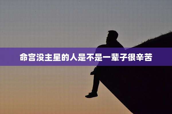 命宫没主星的人是不是一辈子很辛苦