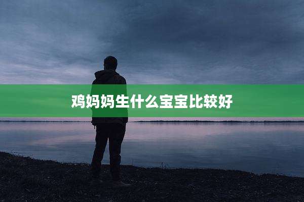 鸡妈妈生什么宝宝比较好