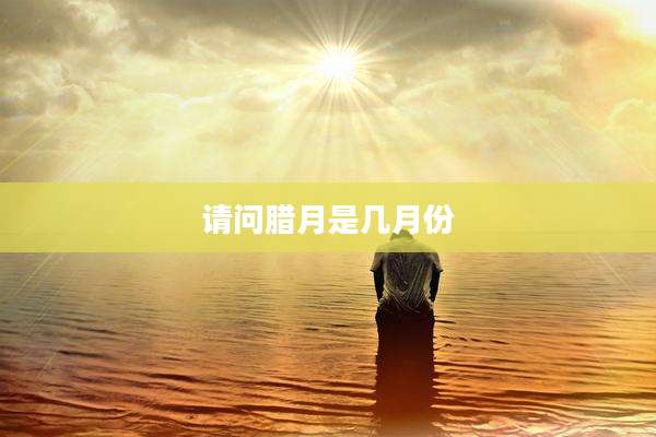 请问腊月是几月份
